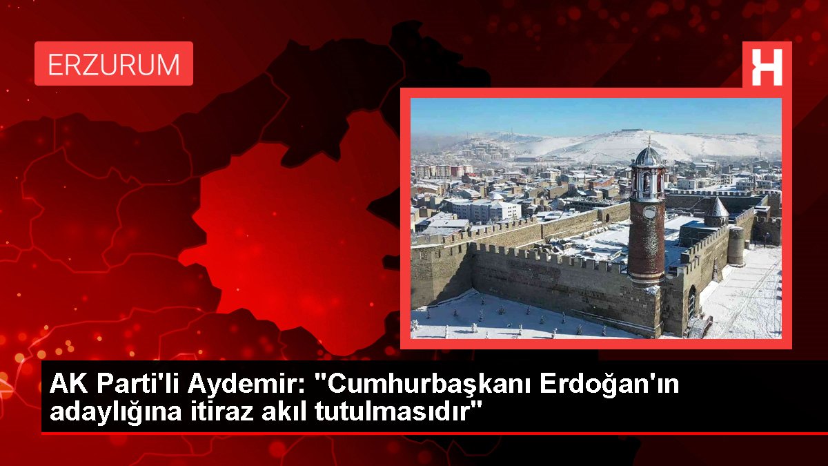 AK Parti'li Aydemir: "Cumhurbaşkanı Erdoğan'ın adaylığına itiraz akıl tutulmasıdır"