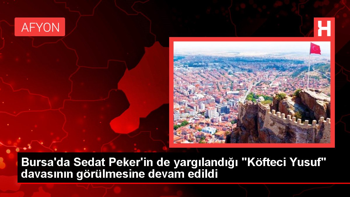 Bursa'da Sedat Peker'in de yargılandığı "Köfteci Yusuf" davasının görülmesine devam edildi