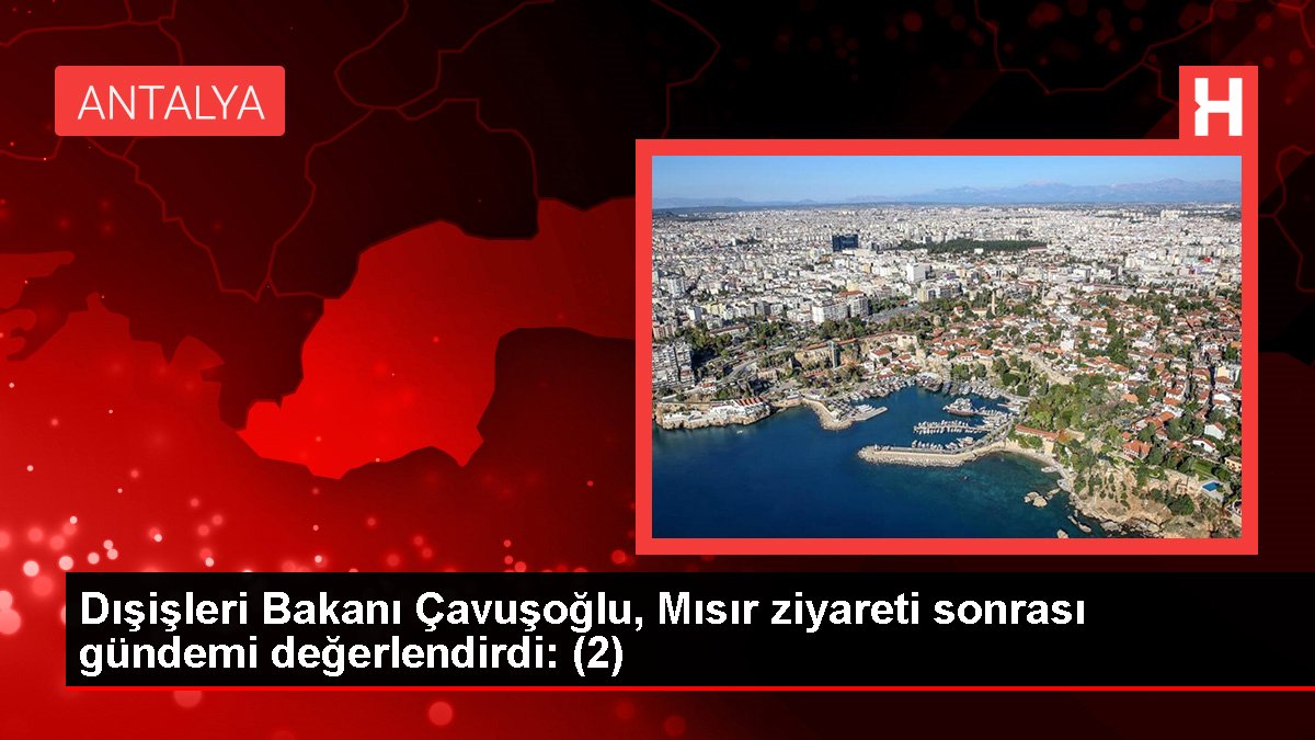 Dışişleri Bakanı Çavuşoğlu, Mısır ziyareti sonrası gündemi kıymetlendirdi: (2)