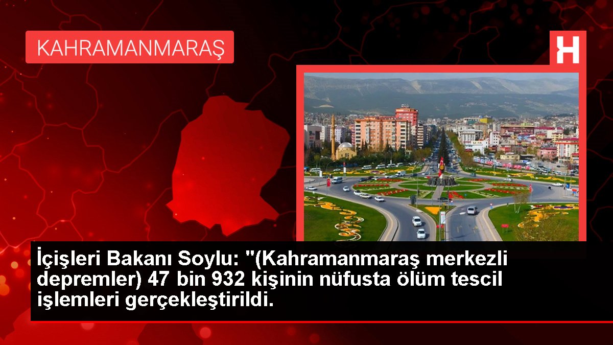 İçişleri Bakanı Soylu: "(Kahramanmaraş merkezli depremler) 47 bin 932 kişinin nüfusta mevt tescil süreçleri gerçekleştirildi.