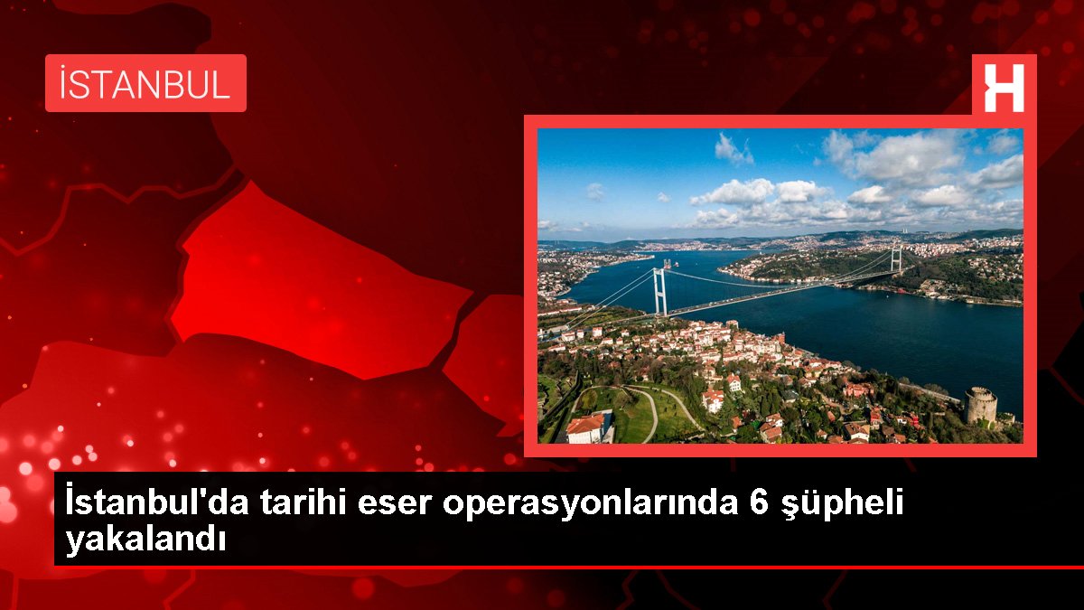 İstanbul'da tarihi eser operasyonlarında 6 kuşkulu yakalandı