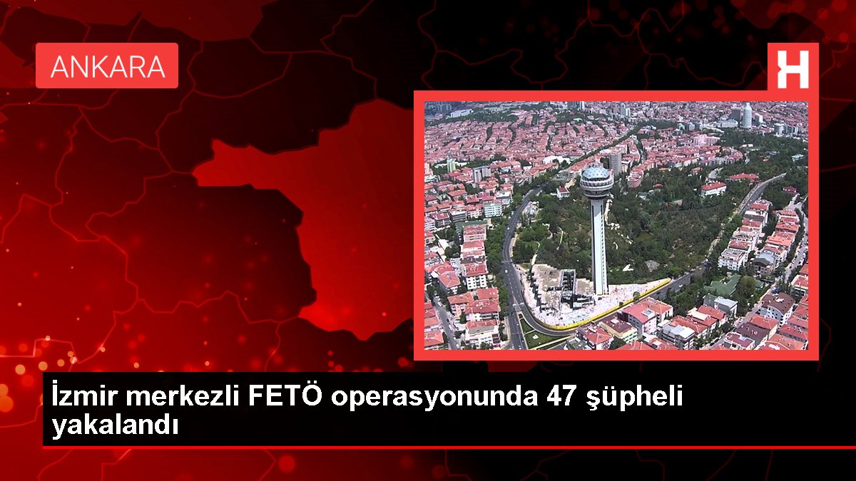 İzmir merkezli FETÖ operasyonunda 47 kuşkulu yakalandı