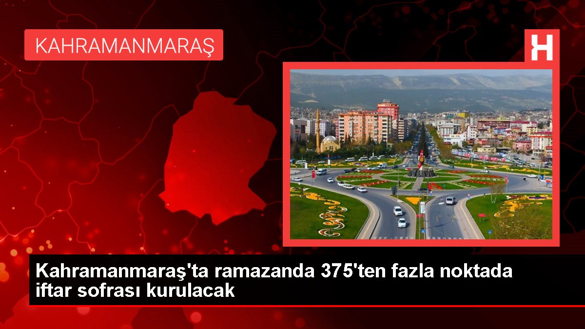 Kahramanmaraş'ta ramazanda 375'ten fazla noktada iftar sofrası kurulacak