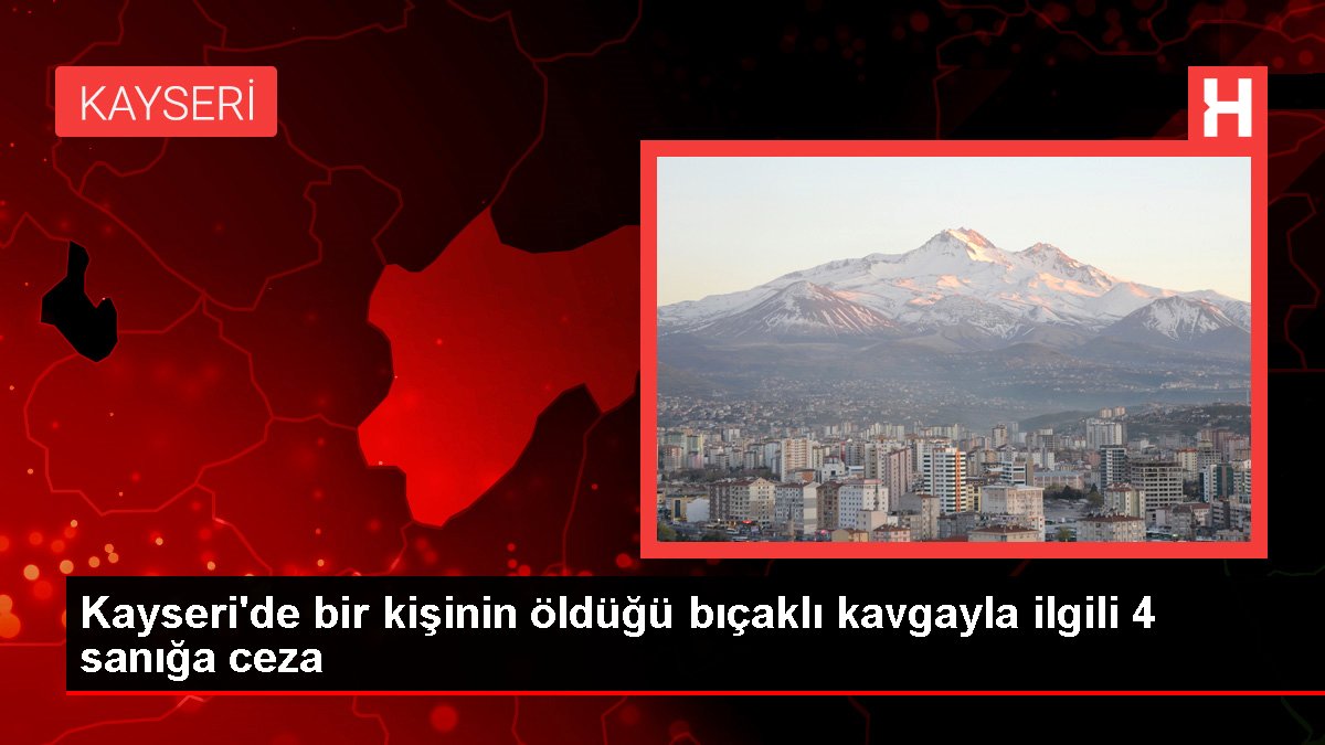 Kayseri'de bir kişinin öldüğü bıçaklı arbedeyle ilgili 4 sanığa ceza