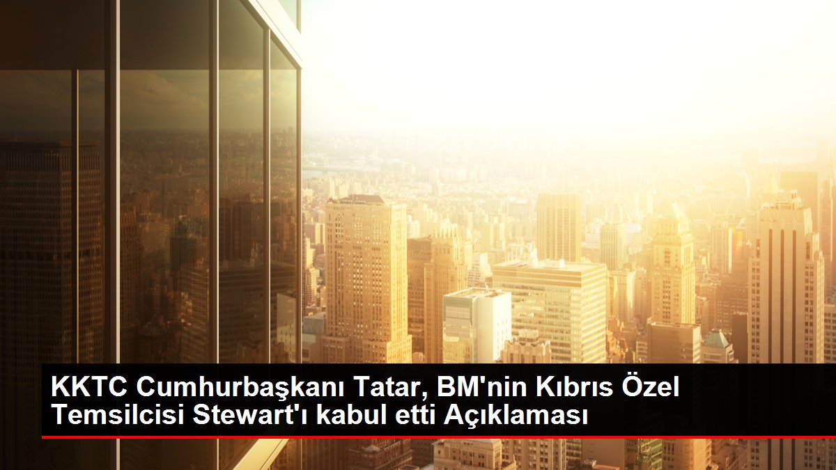 KKTC Cumhurbaşkanı Tatar, BM'nin Kıbrıs Özel Temsilcisi Stewart'ı kabul etti Açıklaması