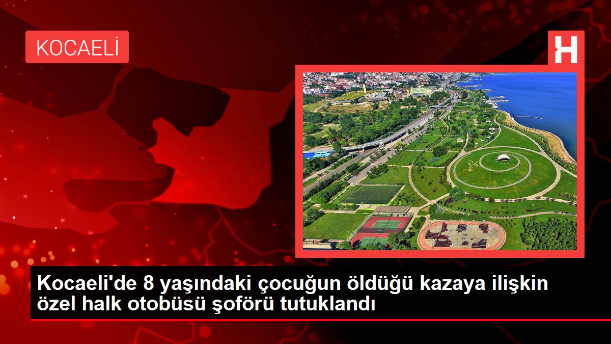 Kocaeli'de 8 yaşındaki çocuğun öldüğü kazaya ait özel halk otobüsü sürücüsü tutuklandı