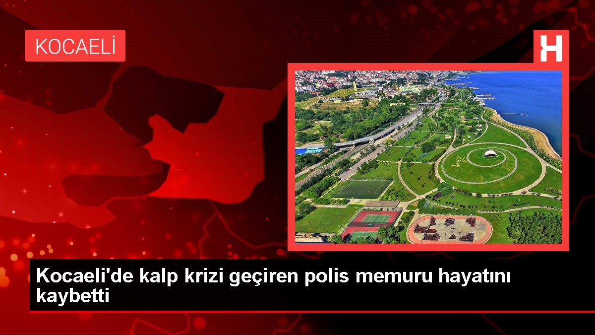 Kocaeli'de kalp krizi geçiren polis memuru hayatını kaybetti