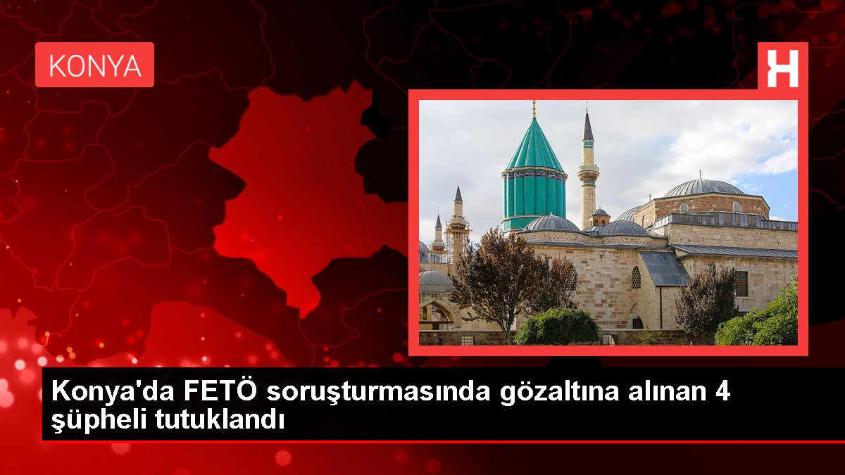 Konya'da FETÖ soruşturmasında gözaltına alınan 4 kuşkulu tutuklandı