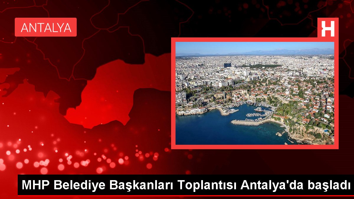 MHP Belediye Liderleri Toplantısı Antalya'da başladı