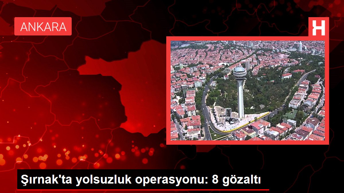 Şırnak'ta yolsuzluk operasyonu: 8 gözaltı