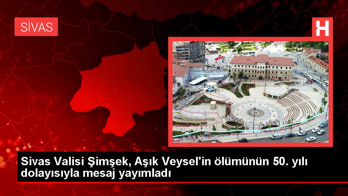 Sivas Valisi Şimşek, Aşık Veysel'in vefatının 50. yılı hasebiyle ileti yayımladı