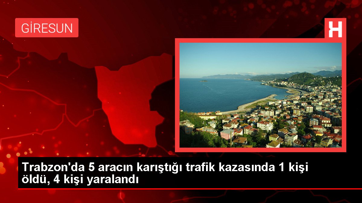 Trabzon'da 5 aracın karıştığı trafik kazasında 1 kişi öldü, 4 kişi yaralandı