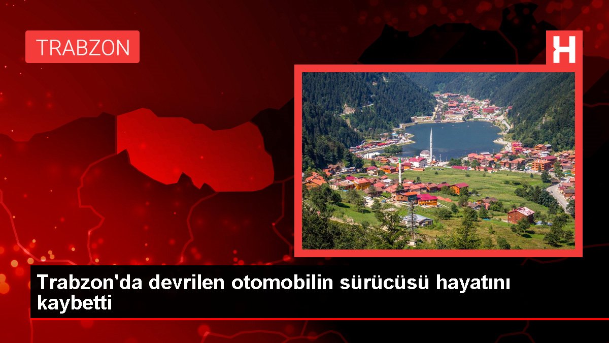 Trabzon'da devrilen arabanın şoförü hayatını kaybetti