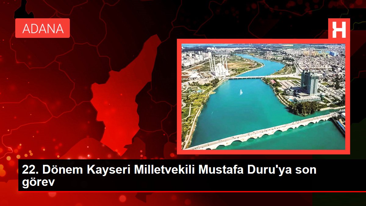 22. Devir Kayseri Milletvekili Mustafa Duru'ya son misyon