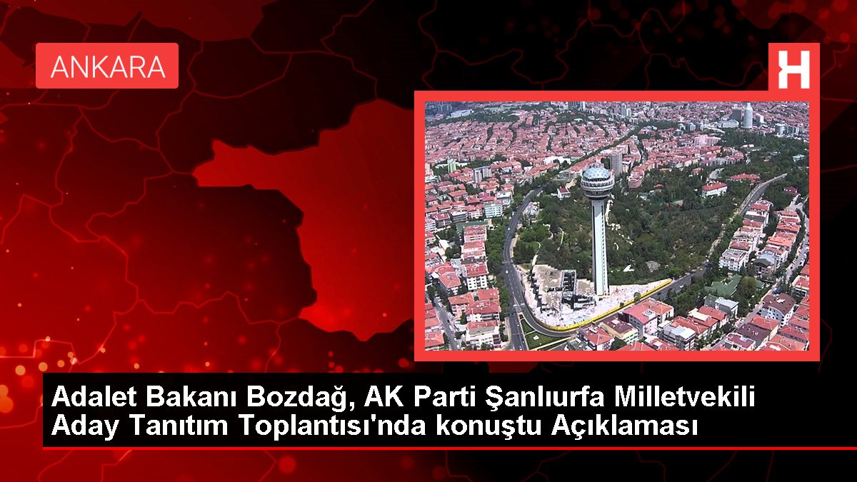 Adalet Bakanı Bozdağ, AK Parti Şanlıurfa Milletvekili Aday Tanıtım Toplantısı'nda konuştu Açıklaması