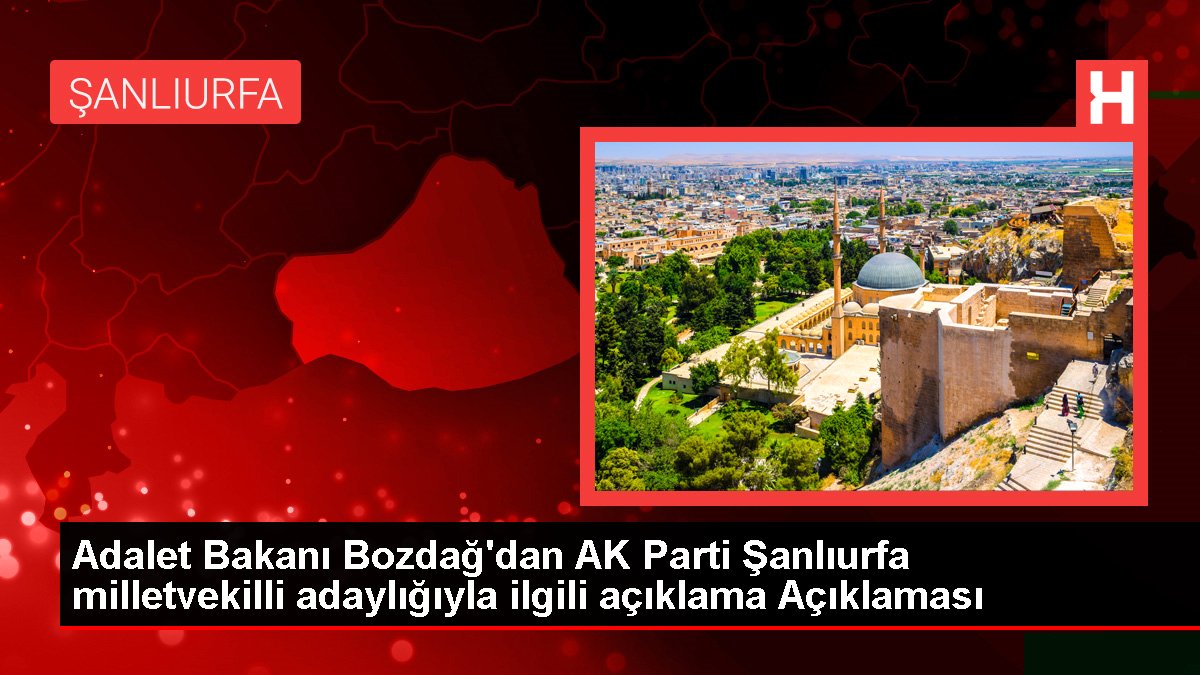 Adalet Bakanı Bozdağ'dan AK Parti Şanlıurfa milletvekilli adaylığıyla ilgili açıklama Açıklaması