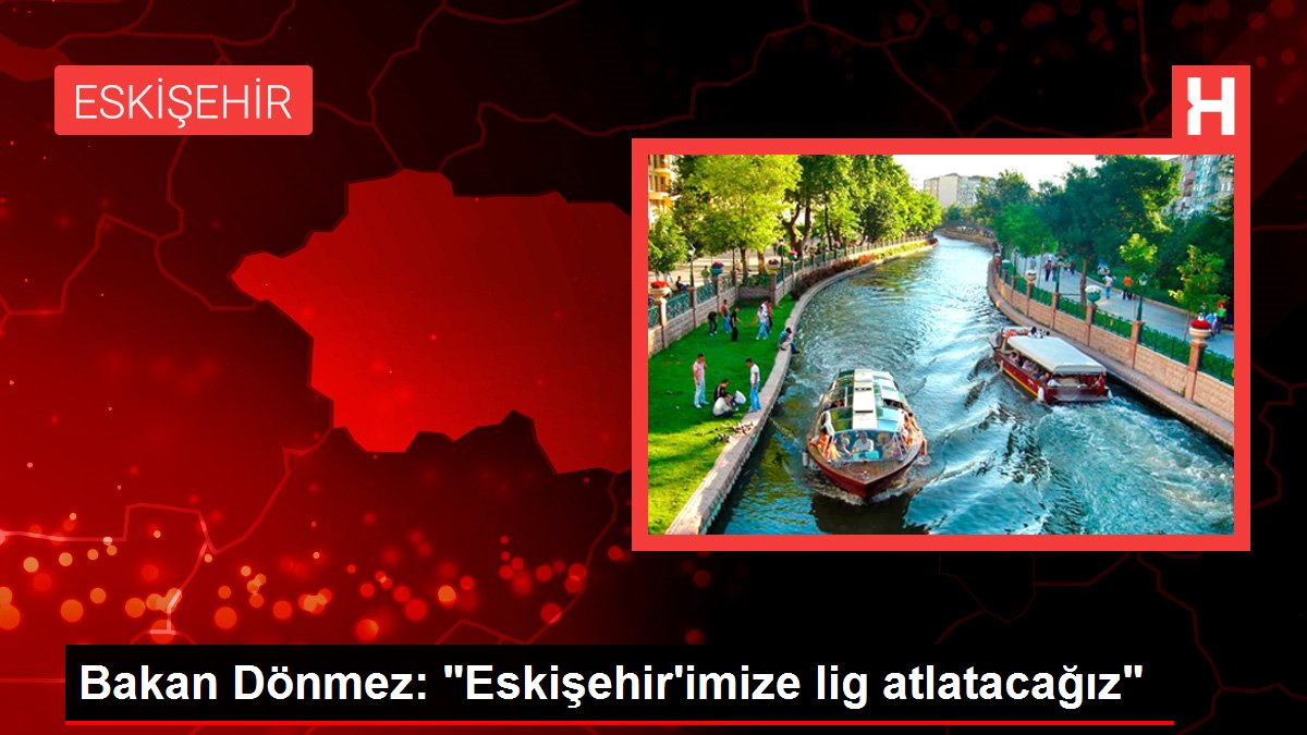 Bakan Dönmez: "Eskişehir'imize lig atlatacağız"
