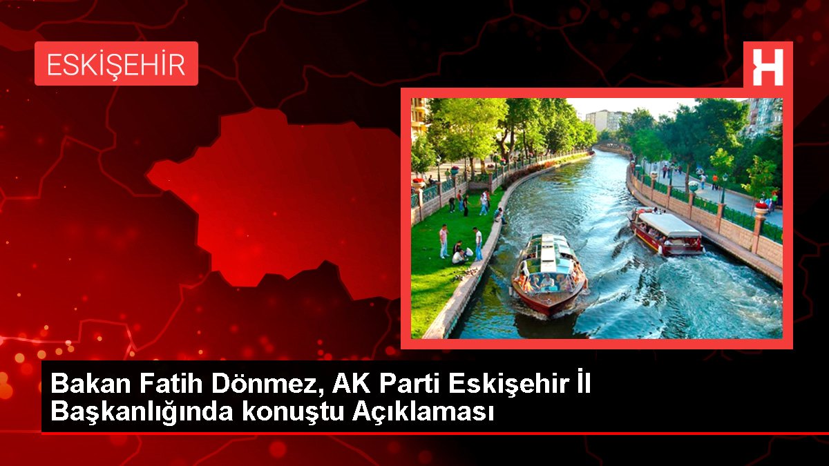 Bakan Fatih Dönmez, AK Parti Eskişehir Vilayet Başkanlığında konuştu Açıklaması
