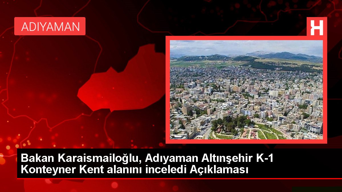 Bakan Karaismailoğlu, Adıyaman Altınşehir K-1 Konteyner Kent alanını inceledi Açıklaması