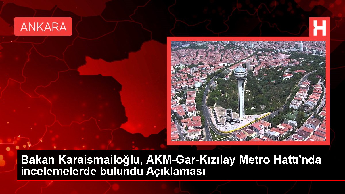Bakan Karaismailoğlu, AKM-Gar-Kızılay Metro Sınırı'nda incelemelerde bulundu Açıklaması