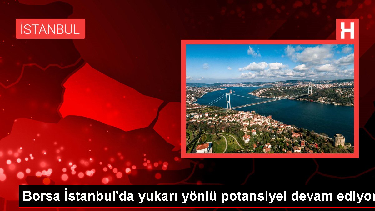 Borsa İstanbul'da üst taraflı potansiyel devam ediyor
