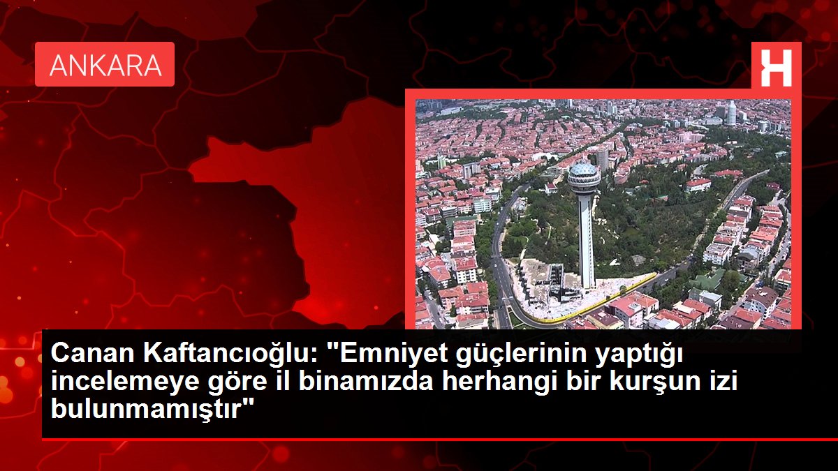 Canan Kaftancıoğlu: "Emniyet güçlerinin yaptığı incelemeye nazaran vilayet binamızda rastgele bir kurşun izi bulunmamıştır"