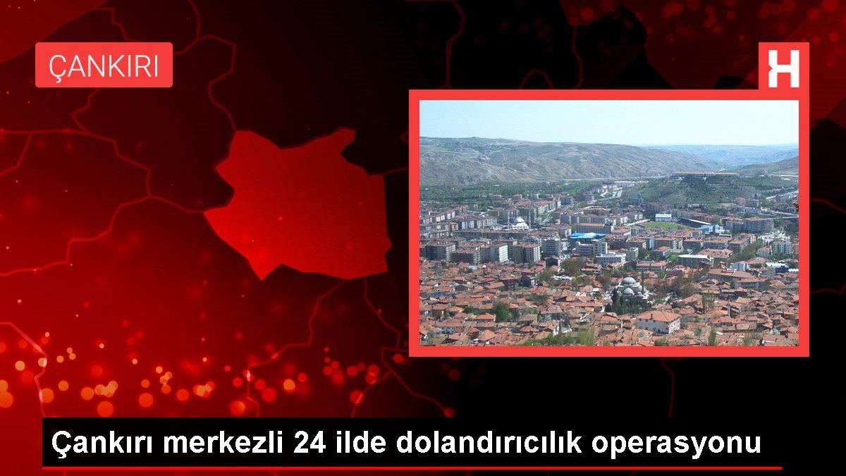 Çankırı merkezli 24 vilayette dolandırıcılık operasyonu