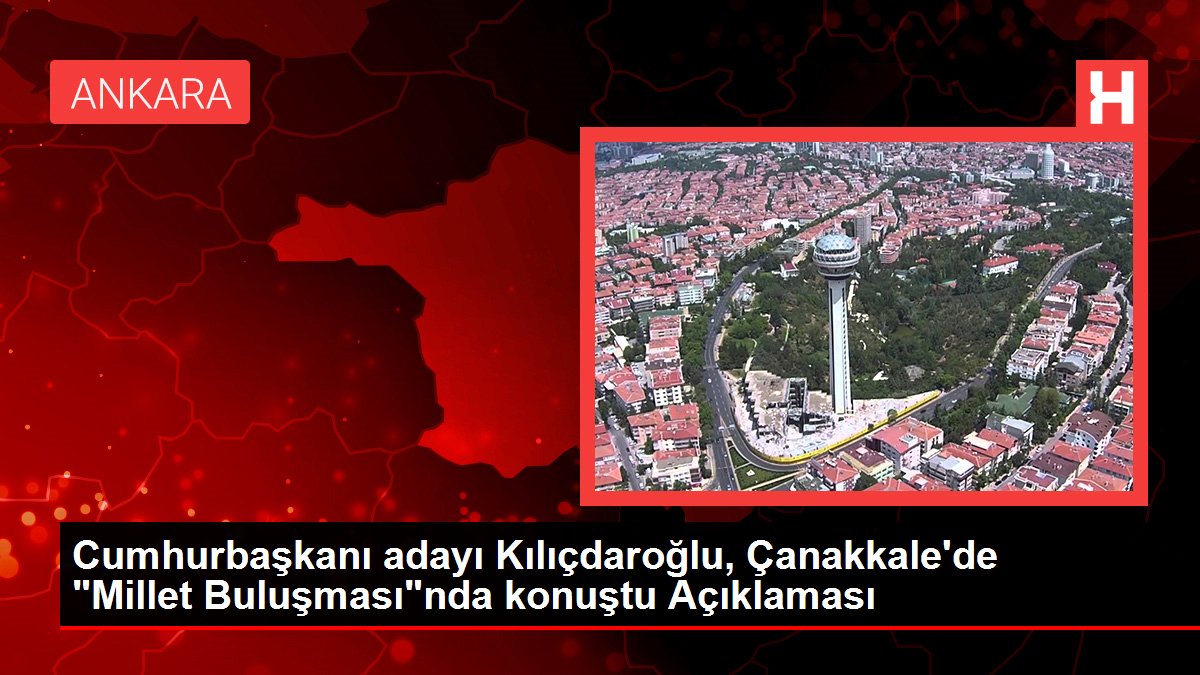 Cumhurbaşkanı adayı Kılıçdaroğlu, Çanakkale'de "Millet Buluşması"nda konuştu Açıklaması