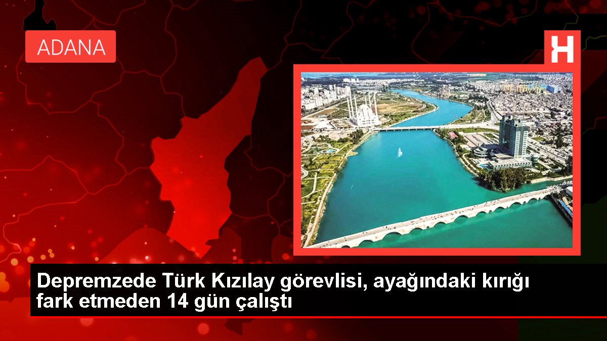 Depremzede Türk Kızılay vazifelisi, ayağındaki kırığı fark etmeden 14 gün çalıştı