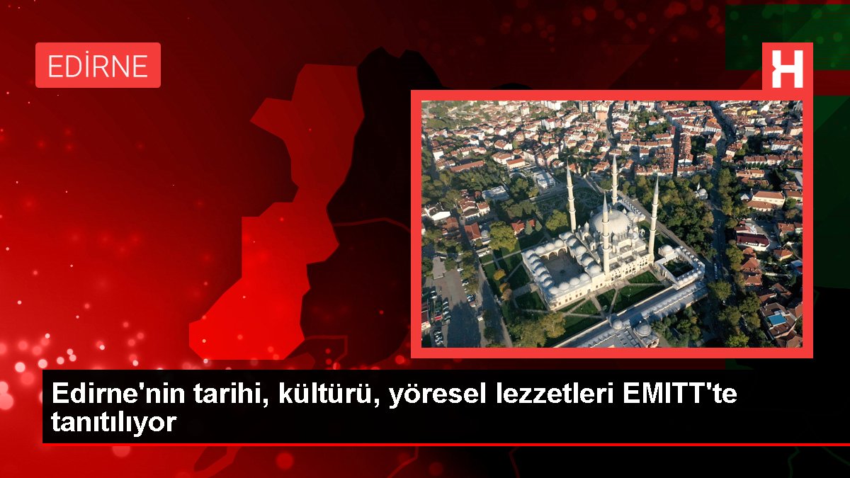 Edirne'nin tarihi, kültürü, yöresel lezzetleri EMITT'te tanıtılıyor