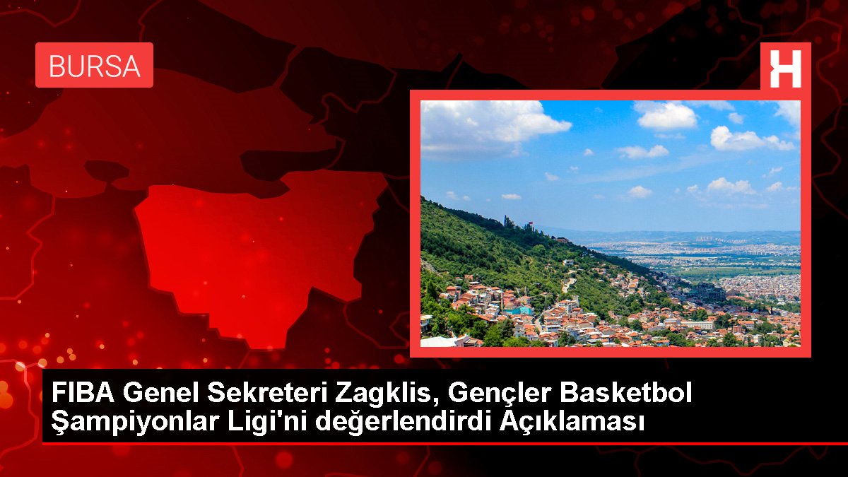 FIBA Genel Sekreteri Zagklis, Gençler Basketbol Şampiyonlar Ligi'ni kıymetlendirdi Açıklaması