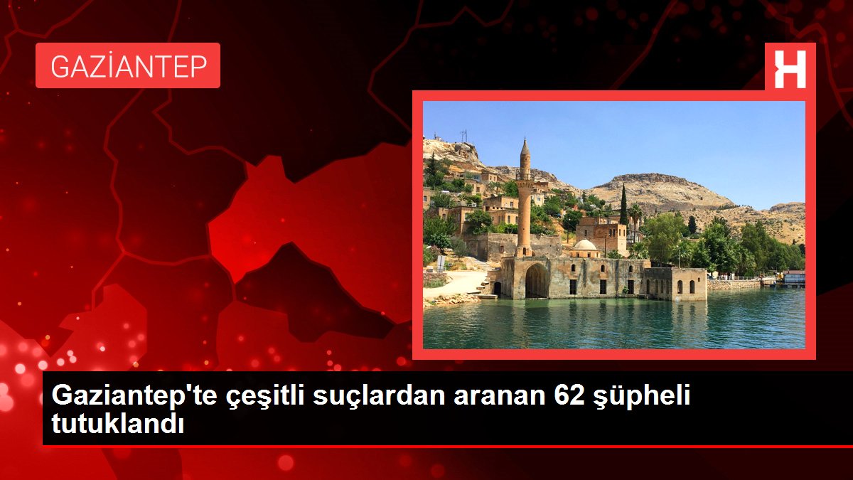 Gaziantep'te çeşitli cürümlerden aranan 62 kuşkulu tutuklandı