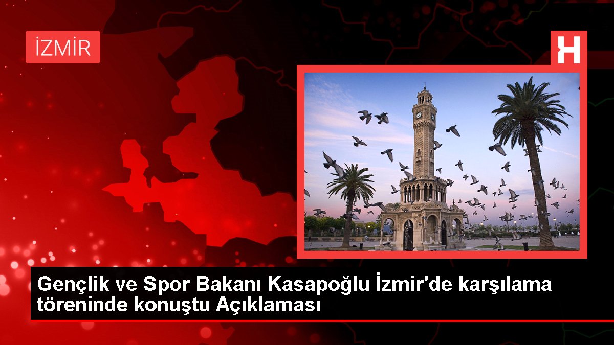 Gençlik ve Spor Bakanı Kasapoğlu İzmir'de karşılama merasiminde konuştu Açıklaması