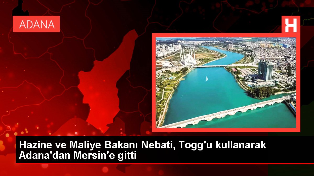 Hazine ve Maliye Bakanı Nebati, Togg'u kullanarak Adana'dan Mersin'e gitti