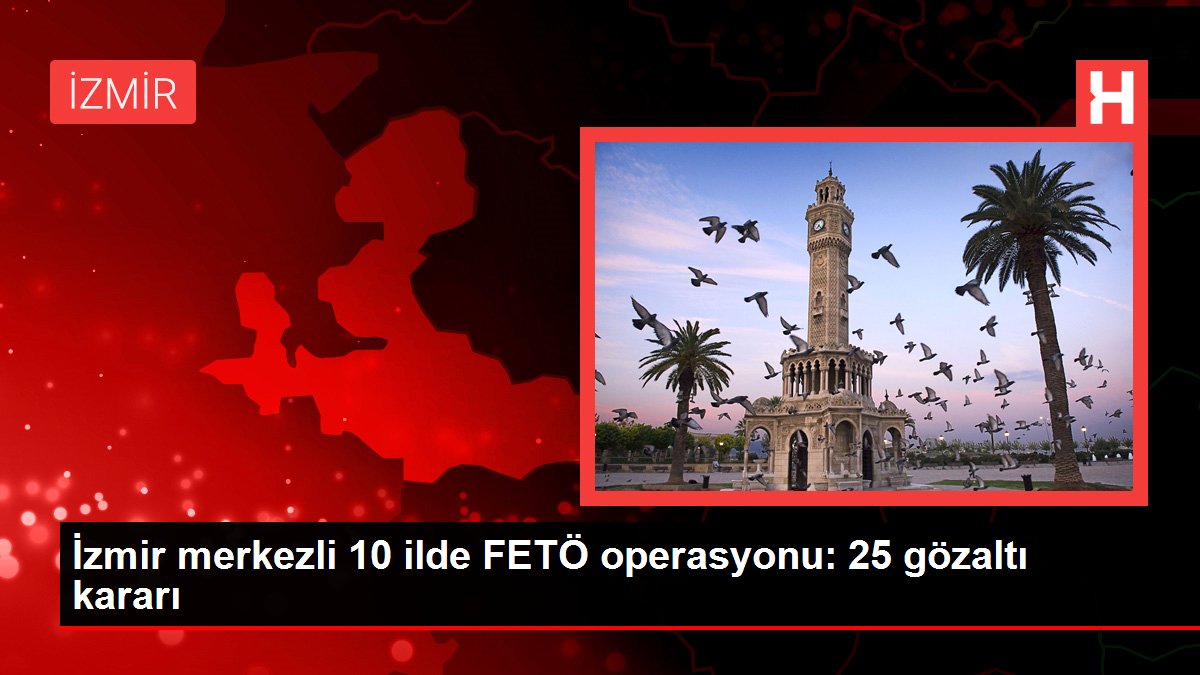 İzmir merkezli 10 vilayette eş vakitli FETÖ operasyonu