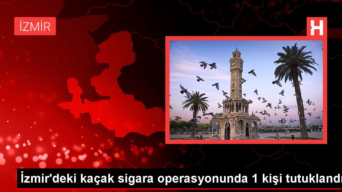 İzmir'deki kaçak sigara operasyonunda 1 kişi tutuklandı