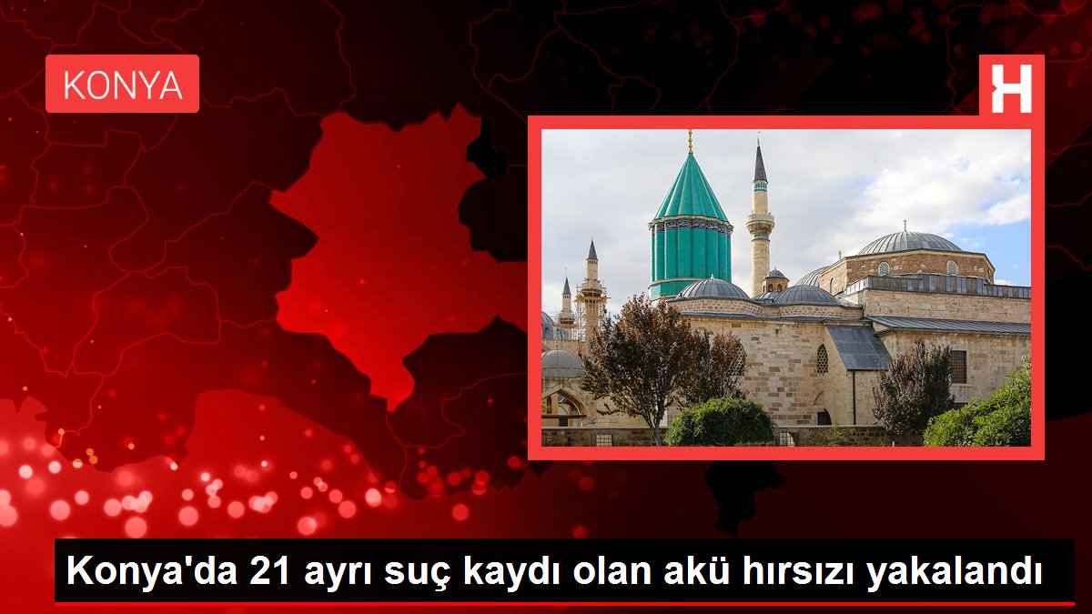 Konya'da 21 farklı hata kaydı olan akü hırsızı yakalandı