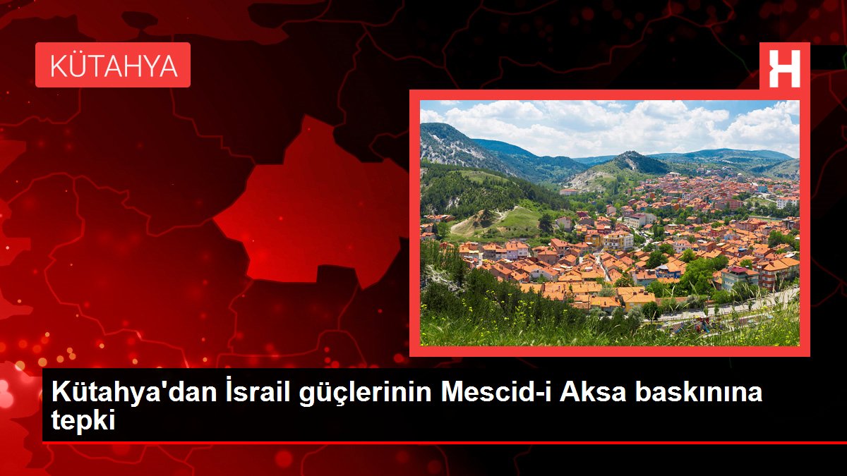 Kütahya'dan İsrail güçlerinin Mescid-i Aksa baskınına reaksiyon
