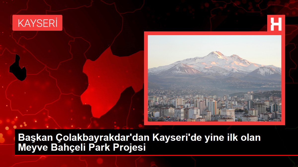 Lider Çolakbayrakdar'dan Kayseri'de tekrar birinci olan Meyve Bahçeli Park Projesi