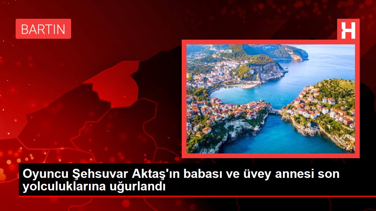 Oyuncu Şehsuvar Aktaş'ın babası ve üvey annesi son seyahatlerine uğurlandı