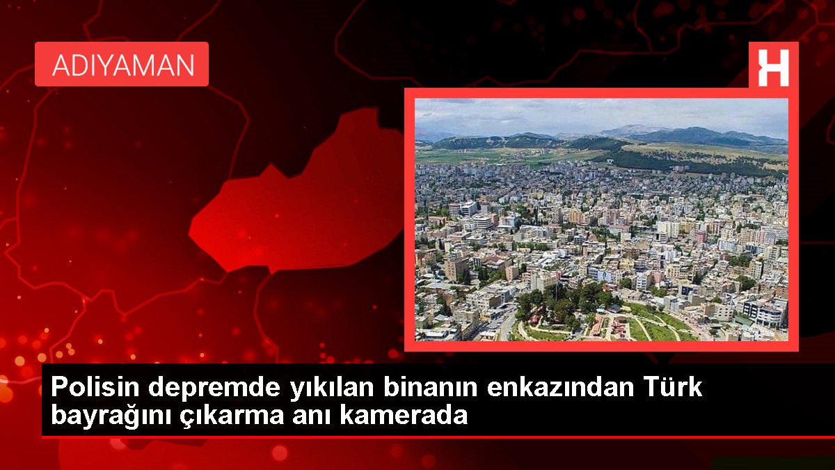 Polisin sarsıntıda yıkılan binanın enkazından Türk bayrağını çıkarma anı kamerada