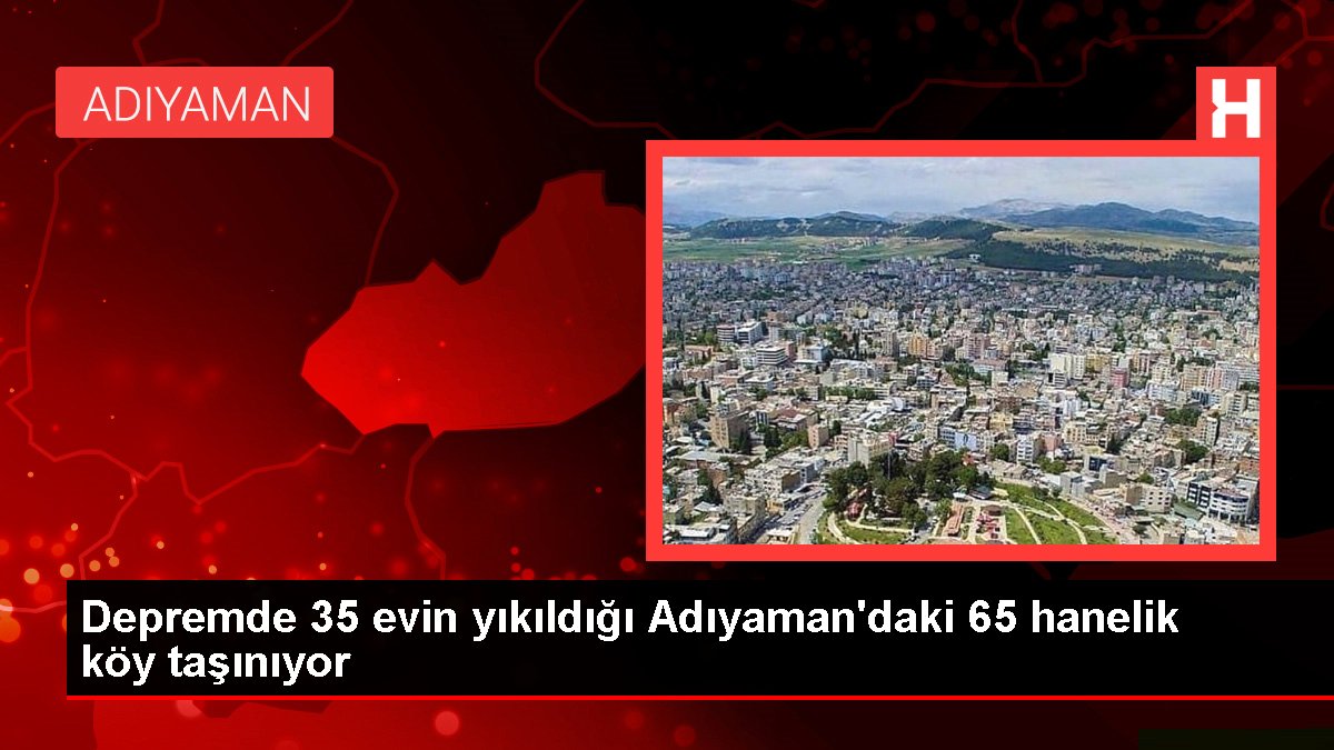 Sarsıntıda 35 meskenin yıkıldığı Adıyaman'daki 65 hanelik köy taşınıyor