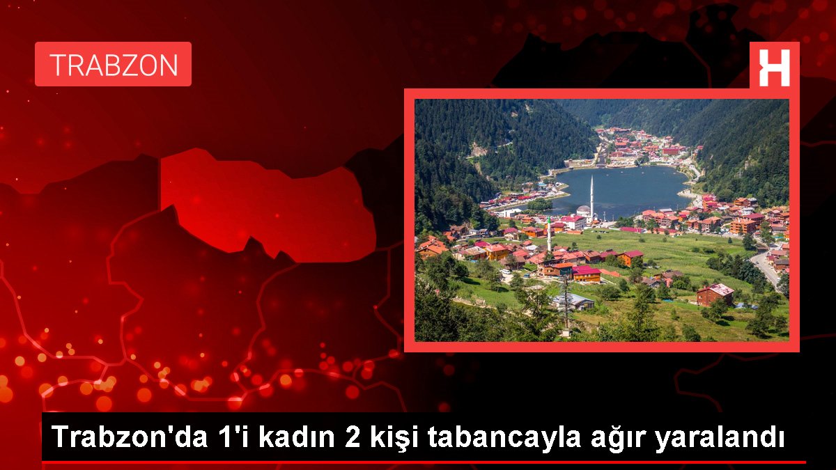 Trabzon'da 1'i bayan 2 kişi tabancayla ağır yaralandı