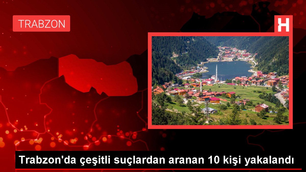 Trabzon'da çeşitli cürümlerden aranan 10 kişi yakalandı
