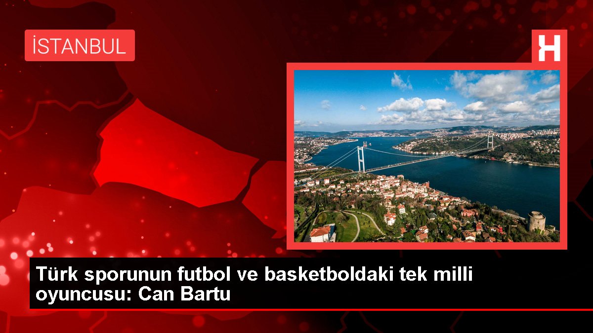Türk sporunun futbol ve basketboldaki tek ulusal oyuncusu: Can Bartu