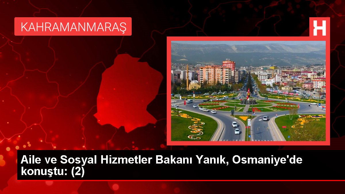 Aile ve Toplumsal Hizmetler Bakanı Yanık, Osmaniye'de konuştu: (2)