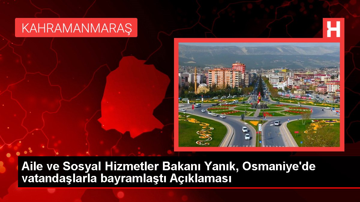 Aile ve Toplumsal Hizmetler Bakanı Yanık, Osmaniye'de vatandaşlarla bayramlaştı Açıklaması