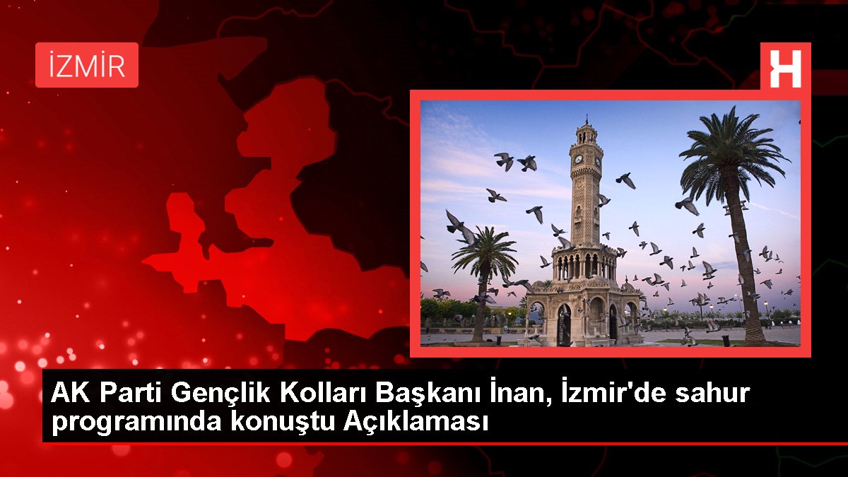 AK Parti Gençlik Kolları Lideri İnan, İzmir'de sahur programında konuştu Açıklaması