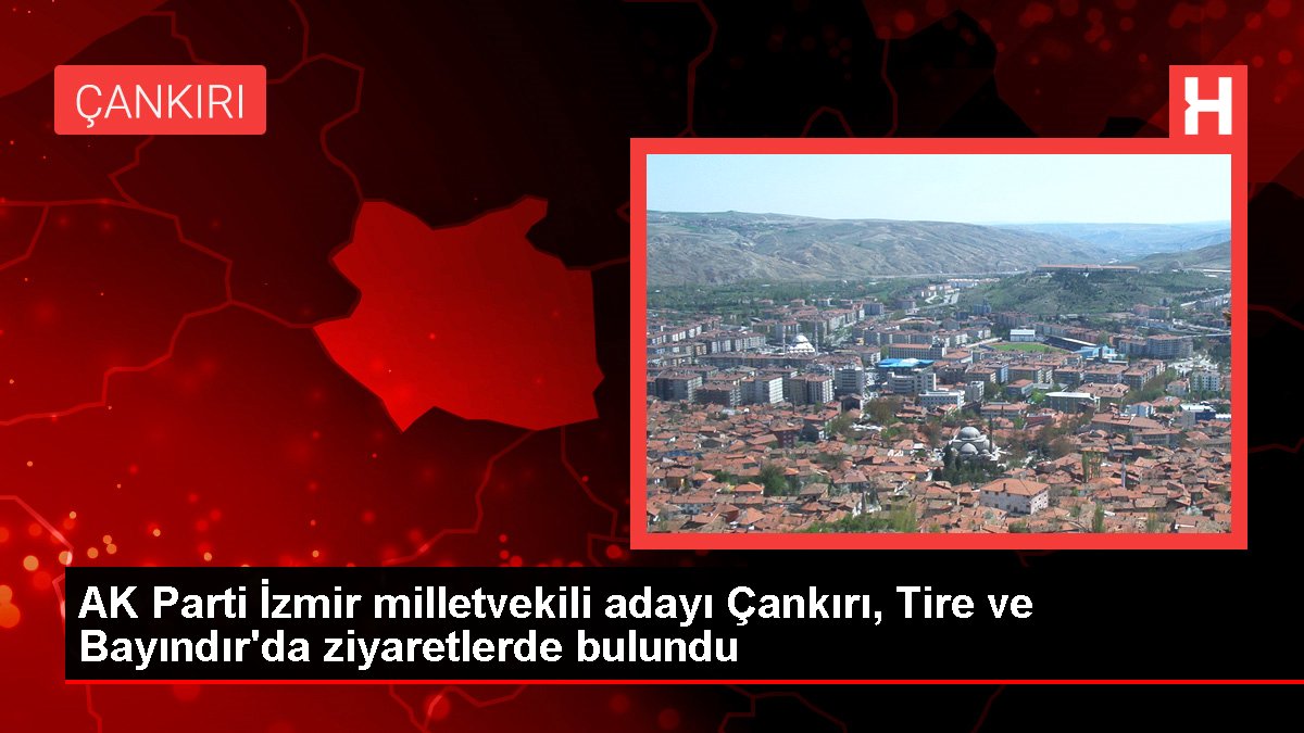 AK Parti İzmir milletvekili adayı Çankırı, Tire ve Bayındır'da ziyaretlerde bulundu