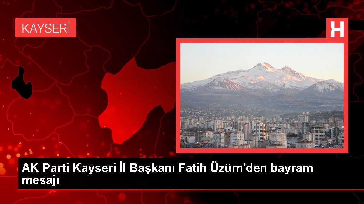 AK Parti Kayseri Vilayet Lideri Fatih Üzüm'den bayram bildirisi